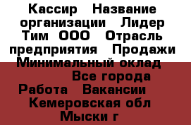 Кассир › Название организации ­ Лидер Тим, ООО › Отрасль предприятия ­ Продажи › Минимальный оклад ­ 15 000 - Все города Работа » Вакансии   . Кемеровская обл.,Мыски г.